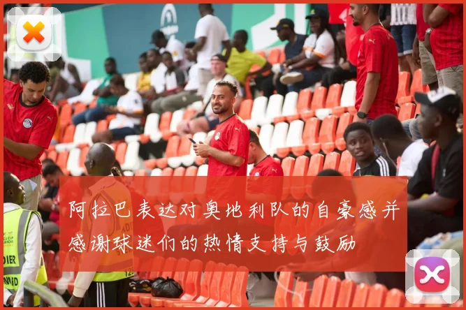 阿拉巴表达对奥地利队的自豪感并感谢球迷们的热情支持与鼓励