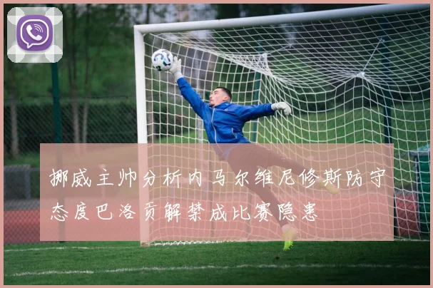 挪威主帅分析内马尔维尼修斯防守态度巴洛贡解禁成比赛隐患