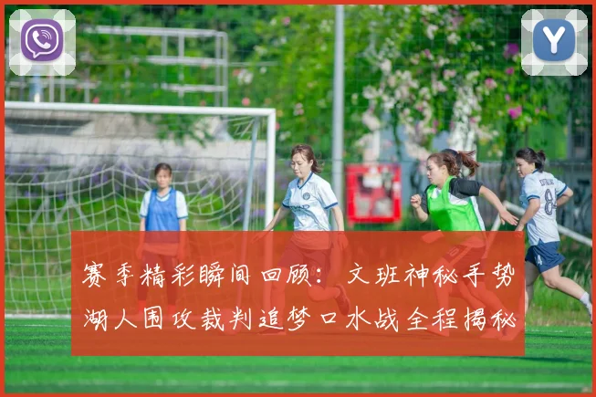 赛季精彩瞬间回顾：文班神秘手势湖人围攻裁判追梦口水战全程揭秘