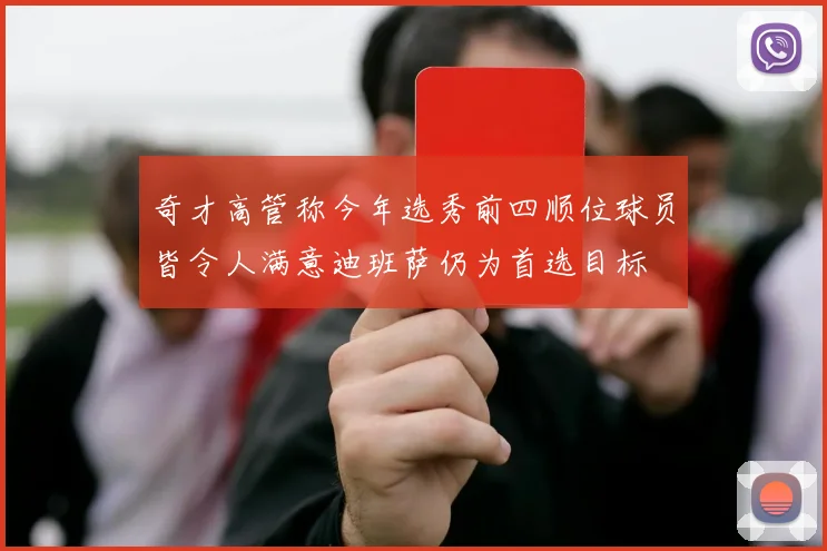 奇才高管称今年选秀前四顺位球员皆令人满意迪班萨仍为首选目标