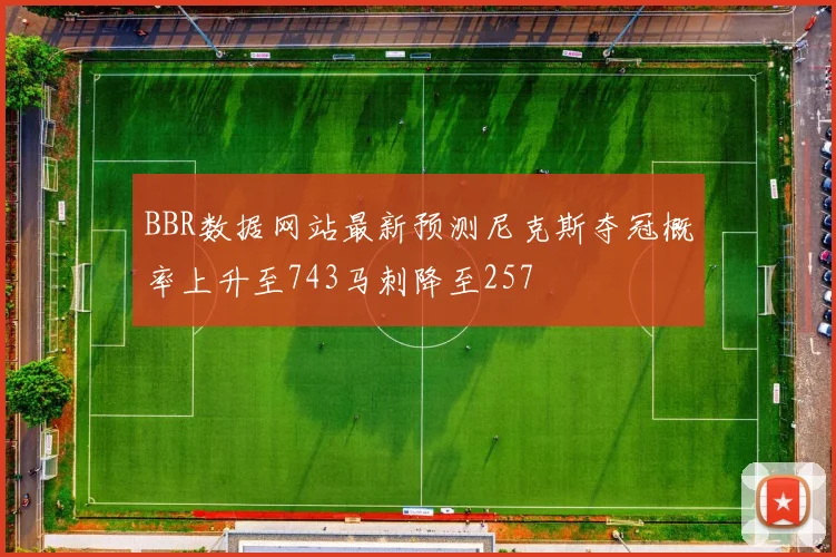 BBR数据网站最新预测尼克斯夺冠概率上升至743马刺降至257
